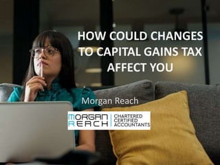 HOW COULD CHANGES
TO CAPITAL GAINS TAX
AFFECT YOU
Morgan Reach
 