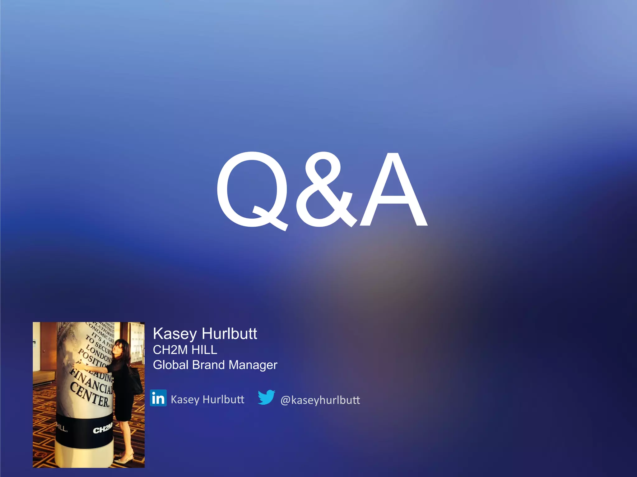 Q&A 
Kasey Hurlbutt 
CH2M HILL 
Global Brand Manager 
Kasey 
Hurlbu, 
@kaseyhurlbu, 
