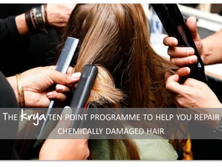 THE krya TEN POINT PROGRAMME TO HELP YOU REPAIR
CHEMICALLY DAMAGED HAIR
 