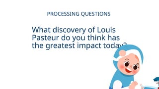 What discovery of Louis
Pasteur do you think has
the greatest impact today?
PROCESSING QUESTIONS
 