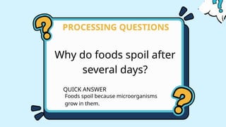 Why do foods spoil after
several days?
PROCESSING QUESTIONS
QUICK ANSWER
Foods spoil because microorganisms
grow in them.
 