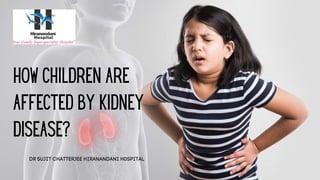 HOW CHILDREN ARE
AFFECTED BY KIDNEY
DISEASE?
DR SUJIT CHATTERJEE HIRANANDANI H0SPITAL
 
