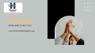 THANK YOU
WE’RE HERE TO HELP YOU!
www.hiranandanihospital.org
 