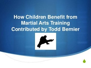 S
How Children Benefit from
Martial Arts Training
Contributed by Todd Bernier
 
