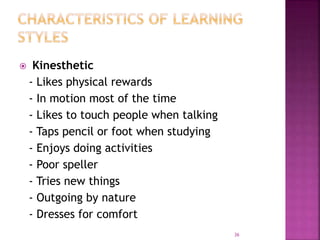  Kinesthetic
- Likes physical rewards
- In motion most of the time
- Likes to touch people when talking
- Taps pencil or foot when studying
- Enjoys doing activities
- Poor speller
- Tries new things
- Outgoing by nature
- Dresses for comfort
36
 