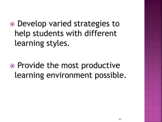  Develop varied strategies to
help students with different
learning styles.
 Provide the most productive
learning environment possible.
40
 