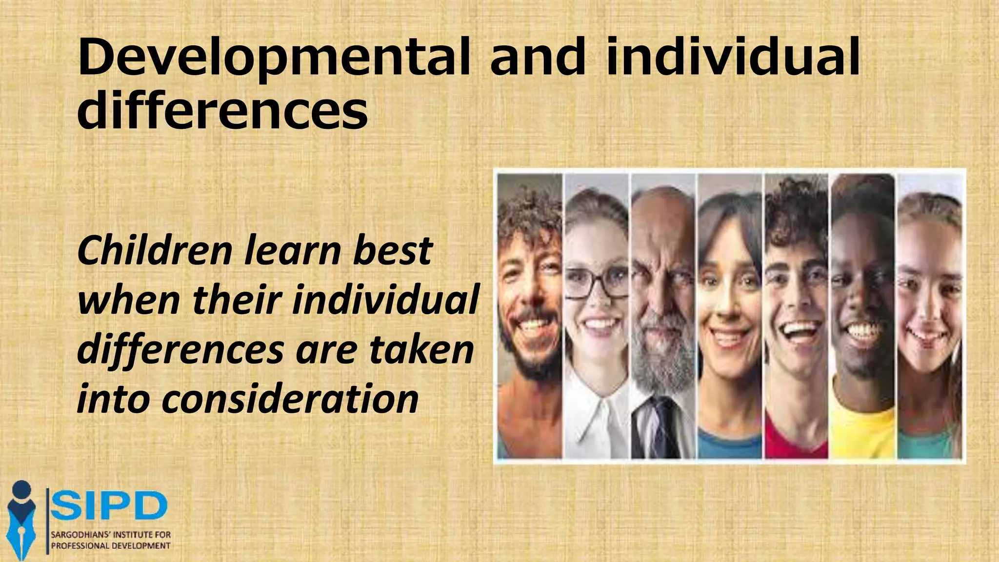 Developmental and individual
differences
Children learn best
when their individual
differences are taken
into consideration
 