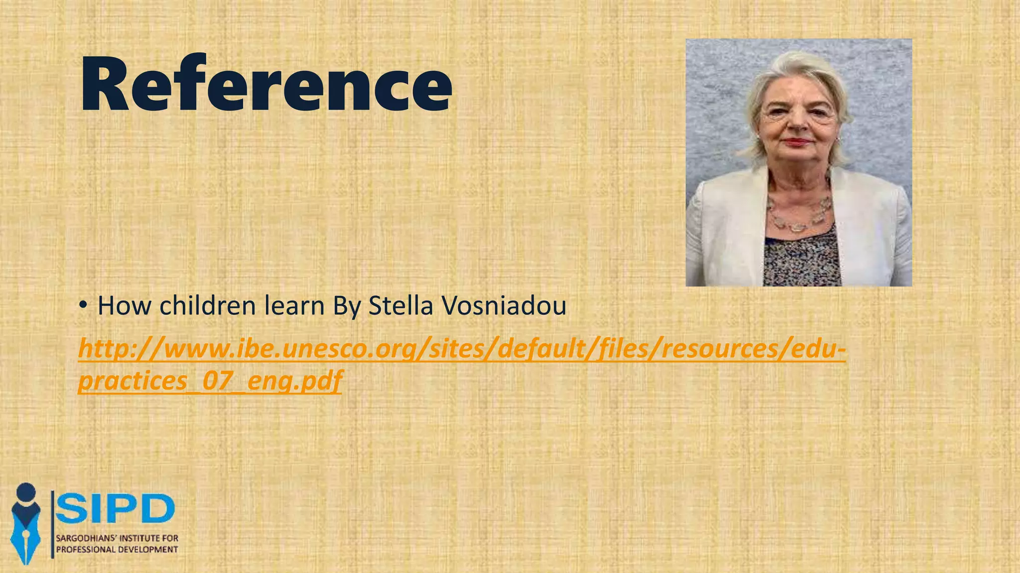Reference
• How children learn By Stella Vosniadou
http://www.ibe.unesco.org/sites/default/files/resources/edu-
practices_07_eng.pdf
 
