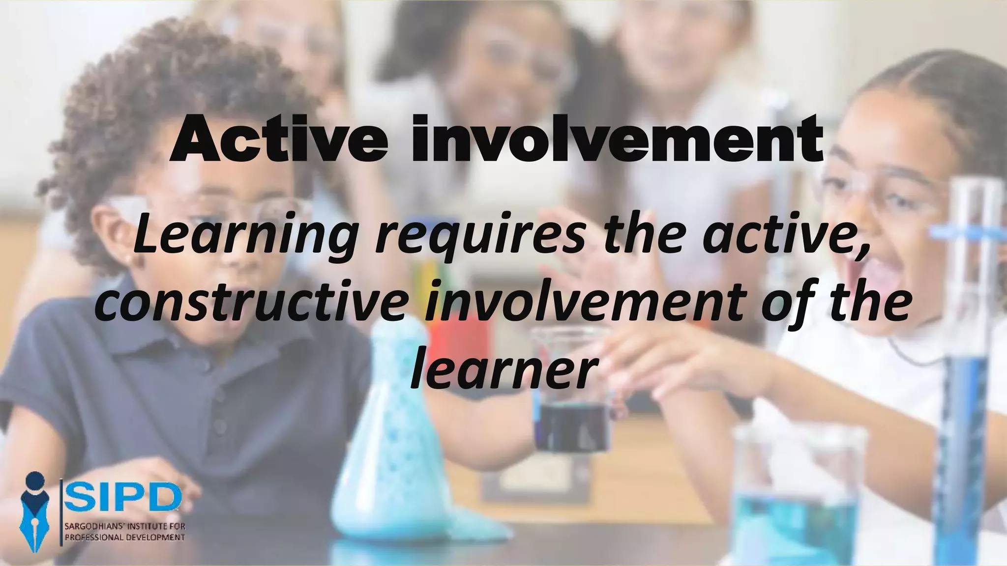 Active involvement
Learning requires the active,
constructive involvement of the
learner
 
