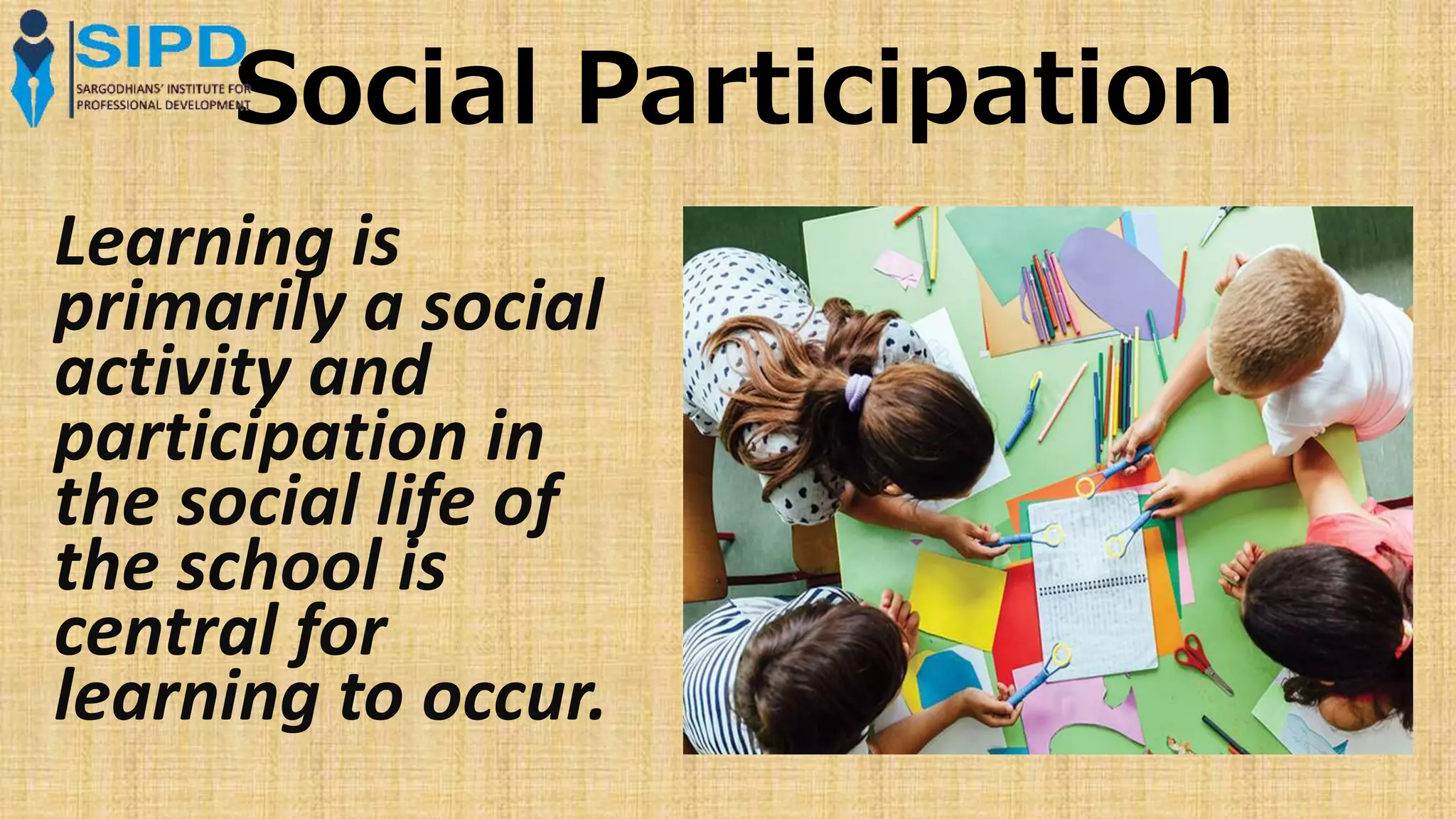 Social Participation
Learning is
primarily a social
activity and
participation in
the social life of
the school is
central for
learning to occur.
 