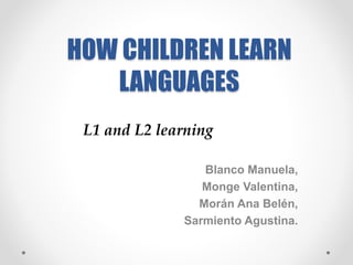 HOW CHILDREN LEARN
LANGUAGES
Blanco Manuela,
Monge Valentina,
Morán Ana Belén,
Sarmiento Agustina.
L1 and L2 learning
 