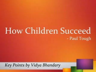 How Children Succeed
- Paul Tough
Key Points by Vidya Bhandary
 