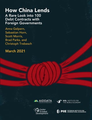 1
[cover here]
How China Lends
A Rare Look into 100
Debt Contracts with
Foreign Governments
Anna Gelpern,
Sebastian Horn,
Scott Morris,
Brad Parks, and
Christoph Trebesch
March 2021
 