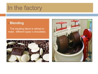 In the factory

Blending

 The resulting blend is refined to
make different types o chocolates.
 