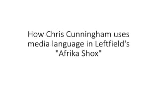 How Chris Cunningham uses
media language in Leftfield's
"Afrika Shox"
 