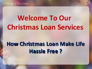 Welcome To Our
Christmas Loan Services
How Christmas Loan Make Life
Hassle Free ?

 