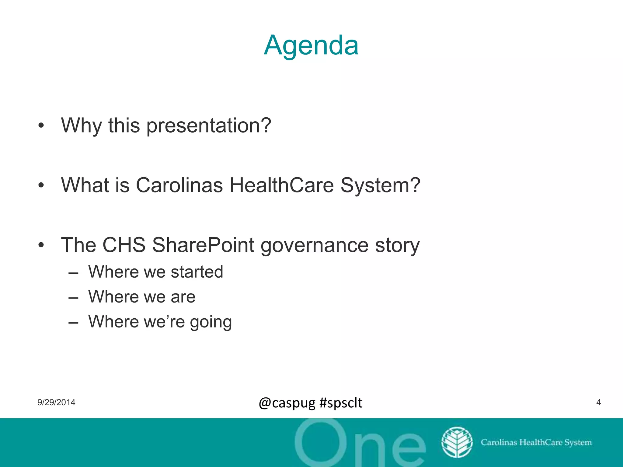 Agenda 
• Why this presentation? 
• What is Carolinas HealthCare System? 
• The CHS SharePoint governance story 
– Where we started 
– Where we are 
– Where we’re going 
9/29/2014 @caspug #spsclt 4 
 