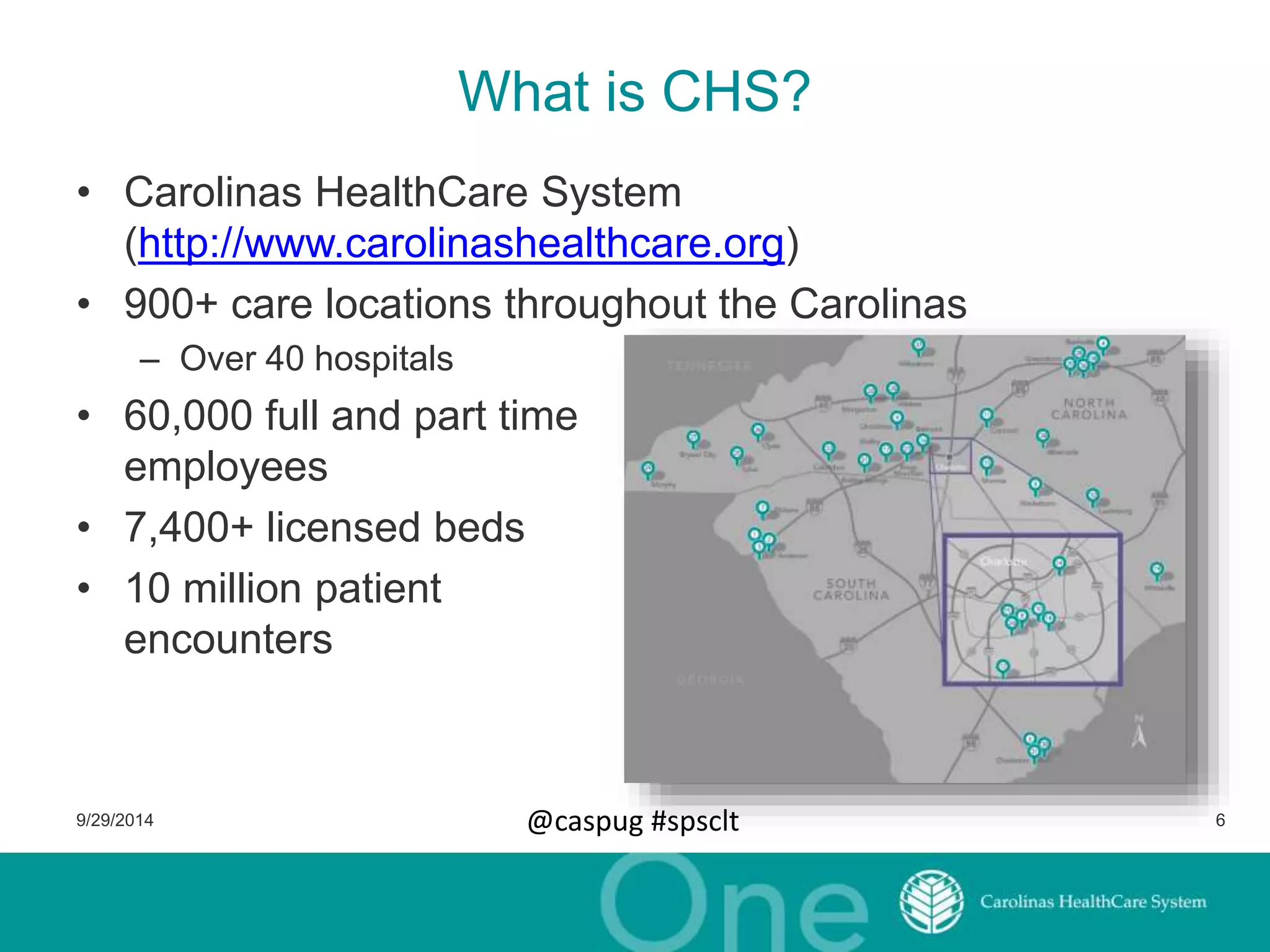 What is CHS? 
• Carolinas HealthCare System 
(http://www.carolinashealthcare.org) 
• 900+ care locations throughout the Carolinas 
– Over 40 hospitals 
• 60,000 full and part time 
employees 
• 7,400+ licensed beds 
• 10 million patient 
encounters 
9/29/2014 @caspug #spsclt 6 
 