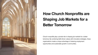 How Church Nonprofits are
Shaping Job Markets for a
Better Tomorrow
Church nonprofits play a pivotal role in shaping job markets for a better
tomorrow. By combining faith-driven values with innovative strategies, these
organizations create a unique advantage in fostering employment
opportunities and sustainable growth in communities.
 