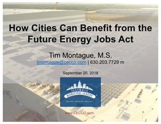 How Cities Can Benefit from the
Future Energy Jobs Act
Tim Montague, M.S.
tmontague@cecco.com | 630.203.7729 m
September 20, 2018
www.CECCO.com
 