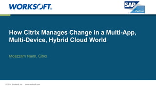 © 2014 Worksoft, Inc. www.worksoft.com 
How Citrix Manages Change in a Multi-App, Multi-Device, Hybrid Cloud World 
MoazzamNaim, Citrix  