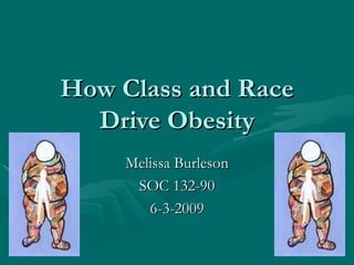 Melissa Burleson SOC 132-90 6-3-2009 How Class and Race Drive Obesity 
