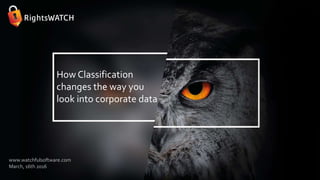 How Classification
changes the way you
look into corporate data
www.watchfulsoftware.com
March, 16th 2016
 