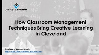 Courtesy of Business Smarts 
http://www.OhioCommonCoreTech.com 
How Classroom Management Techniques Bring Creative Learning in Cleveland  