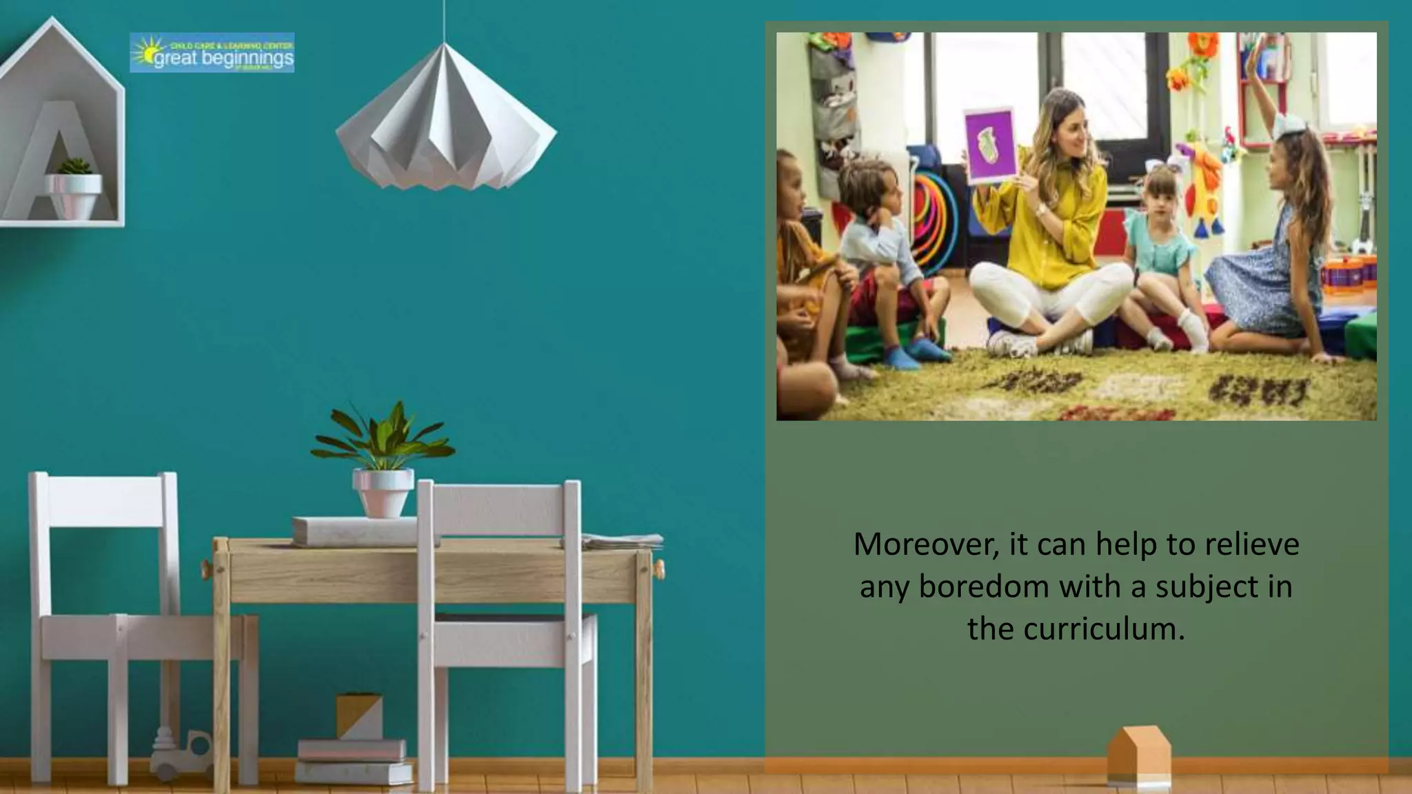 Moreover, it can help to relieve
any boredom with a subject in
the curriculum.
 