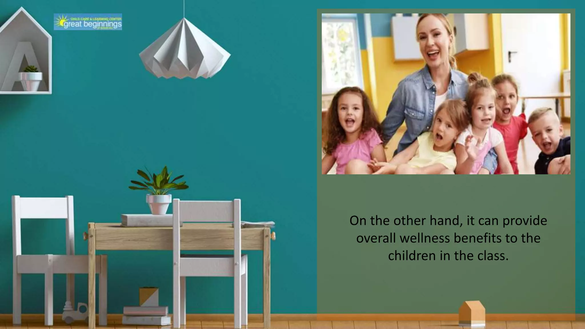 On the other hand, it can provide
overall wellness benefits to the
children in the class.
 