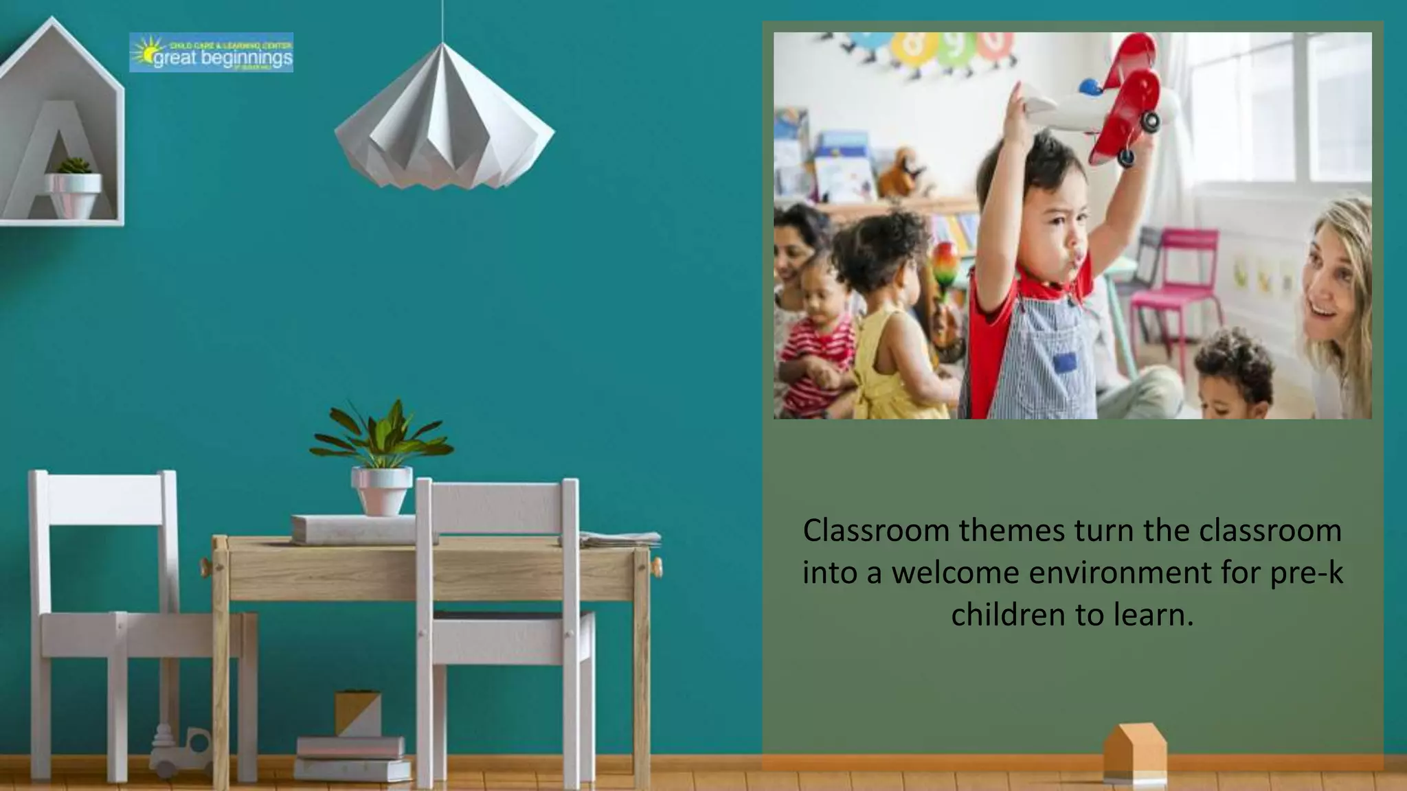 Classroom themes turn the classroom
into a welcome environment for pre-k
children to learn.
 