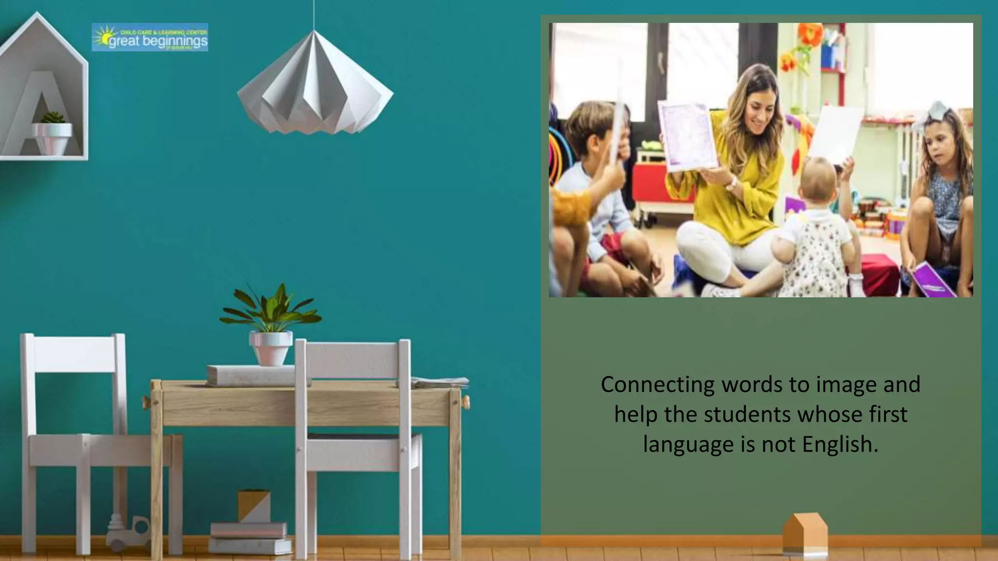 Connecting words to image and
help the students whose first
language is not English.
 