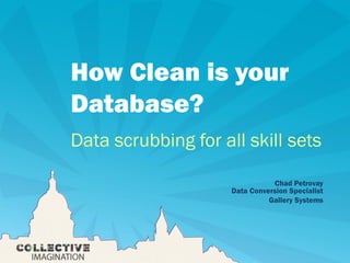 How Clean is your
Database?
Data scrubbing for all skill sets
Chad Petrovay
Data Conversion Specialist
Gallery Systems
 
