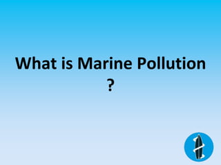 What is Marine Pollution
?
 