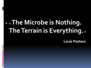  « The Microbe is Nothing.
TheTerrain is Everything.»
Louis Pasteur.
 