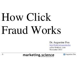 How Click
Fraud Works
Dr. Augustine Fou
http://linkd.in/augustinefou
acfou @mktsci .com
November 2013
-1-

Augustine Fou

 