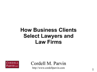 1
Cordell M. Parvin 
http://www.cordellparvin.com
How Business Clients
Select Lawyers and
Law Firms
 