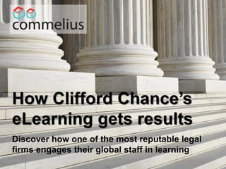 How Clifford Chance’s
e-learning gets results
Discover how one of the most reputable legal
firms engages their global staff in learning
 