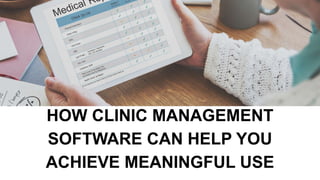 HOW CLINIC MANAGEMENT
SOFTWARE CAN HELP YOU
ACHIEVE MEANINGFUL USE
 