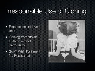 Irresponsible Use of Cloning
Replace loss of loved
one
Cloning from stolen
DNA or without
permission
Sci-Fi Wish Fulﬁllmen...