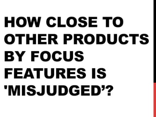 HOW CLOSE TO
OTHER PRODUCTS
BY FOCUS
FEATURES IS
'MISJUDGED’?

 