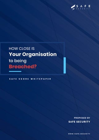 HOW CLOSE IS
Your Organisation
to being
Breached?
S A F E S C O R E W H I T E P A P E R
PROPOSED BY
SAFE SECURITY
W W W . S A F E . S E C U R I T Y
 