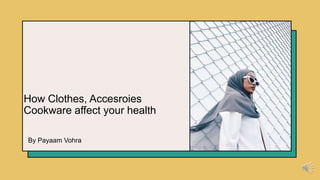 How Clothes, Accesroies
Cookware affect your health
By Payaam Vohra
 