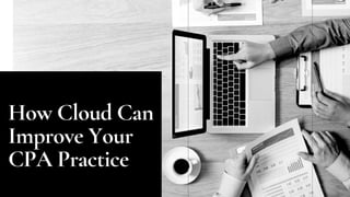 How Cloud Can
Improve Your
CPA Practice
 
