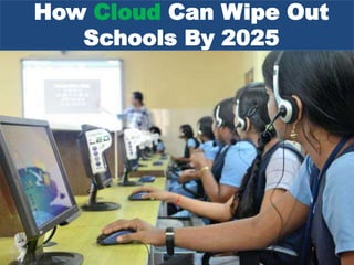 How Cloud Can Wipe Out
Schools By 2025
 