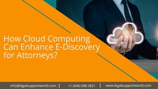 How Cloud Computing
Can Enhance E-Discovery
for Attorneys?
info@legalsupportworld.com +1 (646) 688 2821 www.legalsupportworld.com
 