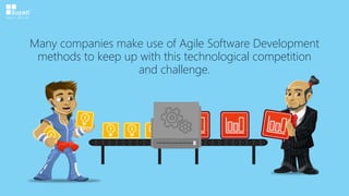 Many companies make use of Agile Software Development
methods to keep up with this technological competition
and challenge.
 