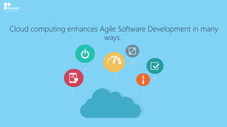 Cloud computing enhances Agile Software Development in many
ways.
 