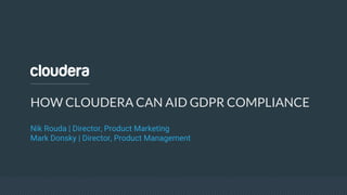 HOW CLOUDERA CAN AID GDPR COMPLIANCE
Nik Rouda | Director, Product Marketing
Mark Donsky | Director, Product Management
 