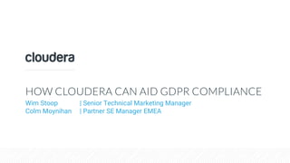HOW CLOUDERA CAN AID GDPR COMPLIANCE
Wim Stoop | Senior Technical Marketing Manager
Colm Moynihan | Partner SE Manager EMEA
 